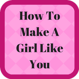 How To Make A Girl Like You